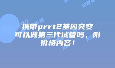携带PRRT2基因突变是否可以通过第三代试管婴儿技术生育健康宝宝？附价格与流程详解